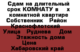 Сдам на длительный срок КОМНАТУ в 3- х комнатной квартире Собственник › Район ­ Краснофлотский  › Улица ­ Руднева  › Дом ­ 54 › Этажность дома ­ 6 › Цена ­ 11 000 - Хабаровский край, Хабаровск г. Недвижимость » Квартиры аренда   